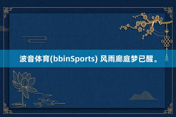 波音体育(bbinSports) 风雨廊庭梦已醒。
