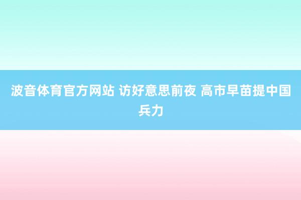 波音体育官方网站 访好意思前夜 高市早苗提中国兵力