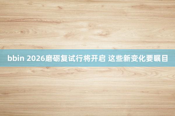 bbin 2026磨砺复试行将开启 这些新变化要瞩目