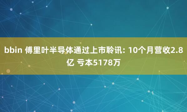 bbin 傅里叶半导体通过上市聆讯: 10个月营收2.8亿 亏本5178万