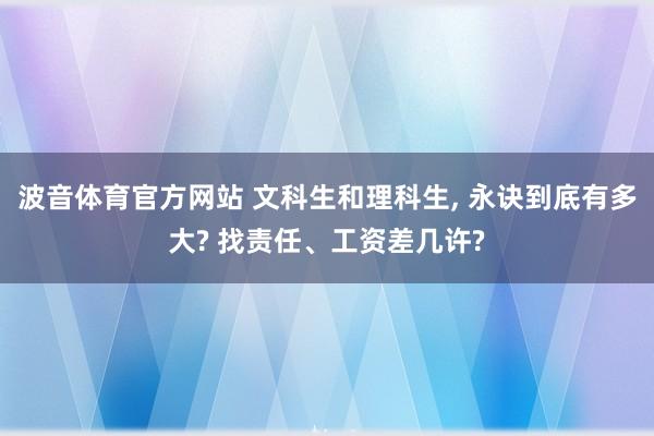 波音体育官方网站 文科生和理科生, 永诀到底有多大? 找责任、工资差几许?