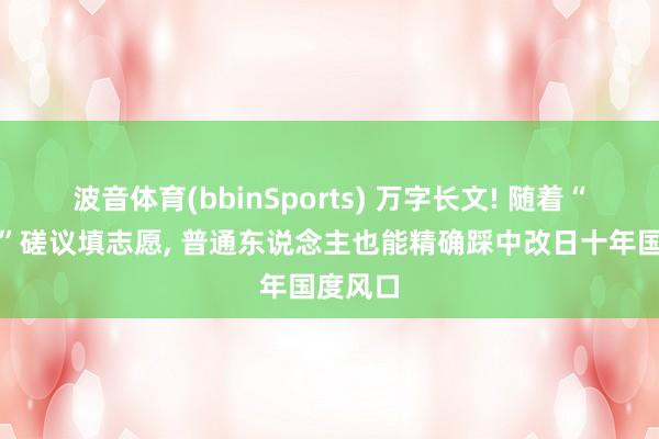 波音体育(bbinSports) 万字长文! 随着“十五五”磋议填志愿， 普通东说念主也能精确踩中改日十年国度风口
