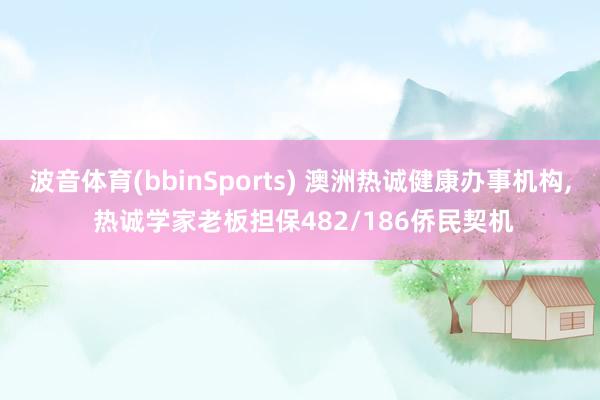 波音体育(bbinSports) 澳洲热诚健康办事机构, 热诚学家老板担保482/186侨民契机