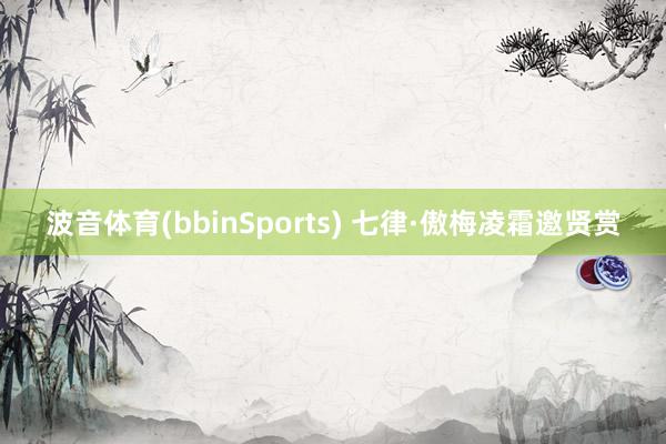 波音体育(bbinSports) 七律·傲梅凌霜邀贤赏