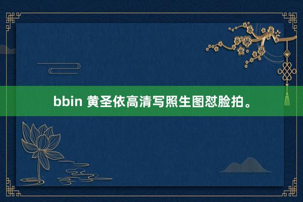 bbin 黄圣依高清写照生图怼脸拍。