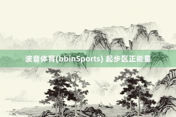 波音体育(bbinSports) 起步区正能量