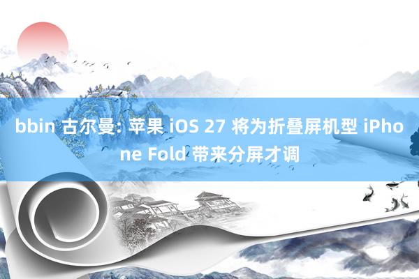 bbin 古尔曼: 苹果 iOS 27 将为折叠屏机型 iPhone Fold 带来分屏才调