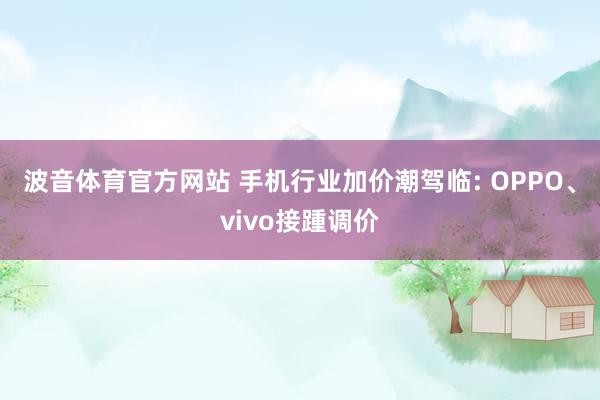 波音体育官方网站 手机行业加价潮驾临: OPPO、vivo接踵调价