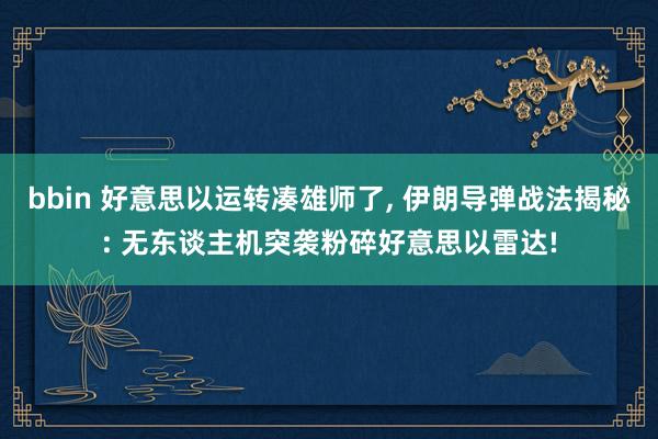 bbin 好意思以运转凑雄师了， 伊朗导弹战法揭秘: 无东谈主机突袭粉碎好意思以雷达!