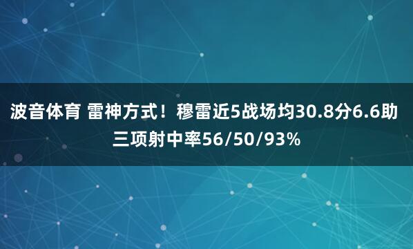波音体育 雷神方式！穆雷近5战场均30.8分6.6助 三项射中率56/50/93%