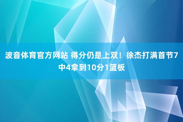 波音体育官方网站 得分仍是上双！徐杰打满首节7中4拿到10分1篮板