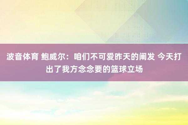 波音体育 鲍威尔：咱们不可爱昨天的阐发 今天打出了我方念念要的篮球立场
