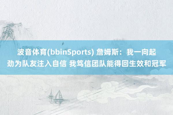 波音体育(bbinSports) 詹姆斯：我一向起劲为队友注入自信 我笃信团队能得回生效和冠军