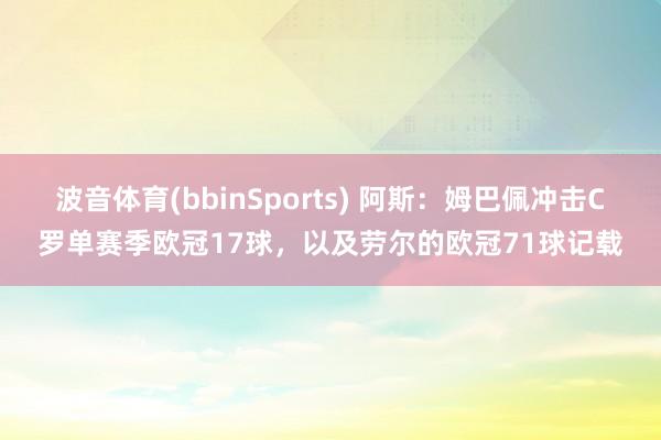 波音体育(bbinSports) 阿斯：姆巴佩冲击C罗单赛季欧冠17球，以及劳尔的欧冠71球记载