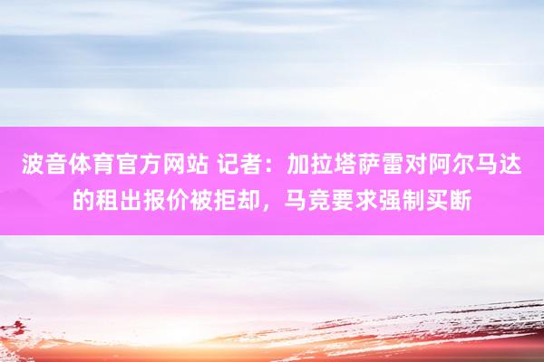 波音体育官方网站 记者：加拉塔萨雷对阿尔马达的租出报价被拒却，马竞要求强制买断