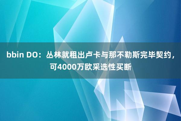 bbin DO：丛林就租出卢卡与那不勒斯完毕契约，可4000万欧采选性买断
