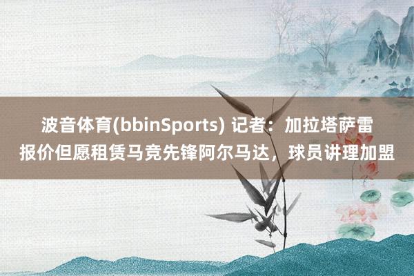 波音体育(bbinSports) 记者：加拉塔萨雷报价但愿租赁马竞先锋阿尔马达，球员讲理加盟