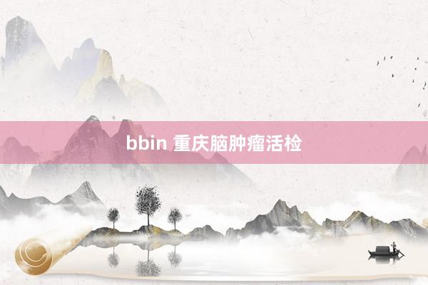 bbin 重庆脑肿瘤活检