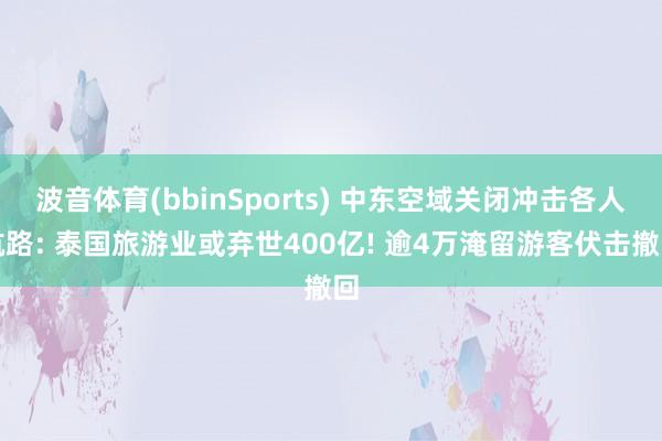 波音体育(bbinSports) 中东空域关闭冲击各人航路: 泰国旅游业或弃世400亿! 逾4万淹留游客伏击撤回