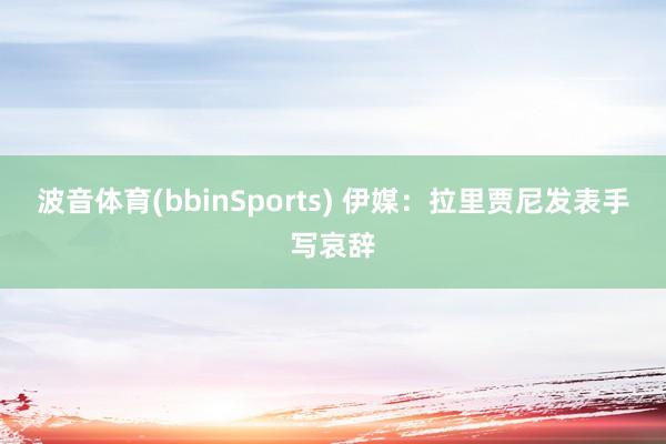 波音体育(bbinSports) 伊媒：拉里贾尼发表手写哀辞
