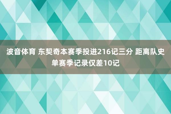 波音体育 东契奇本赛季投进216记三分 距离队史单赛季记录仅差10记