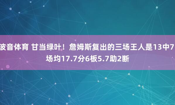 波音体育 甘当绿叶！詹姆斯复出的三场王人是13中7 场均17.7分6板5.7助2断