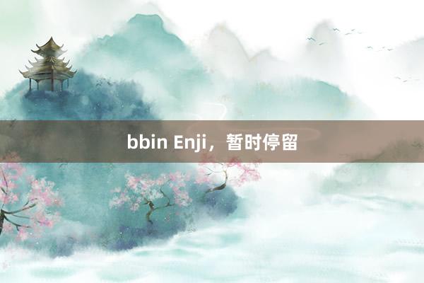 bbin Enji，暂时停留