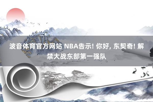 波音体育官方网站 NBA告示! 你好, 东契奇! 解禁大战东部第一强队