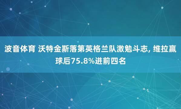 波音体育 沃特金斯落第英格兰队激勉斗志, 维拉赢球后75.8%进前四名