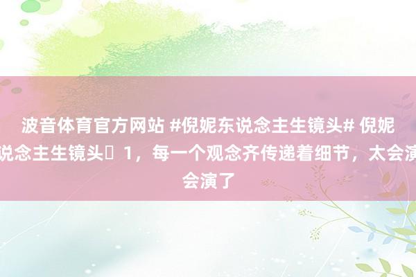 波音体育官方网站 #倪妮东说念主生镜头# 倪妮东说念主生镜头➕1，每一个观念齐传递着细节，太会演了