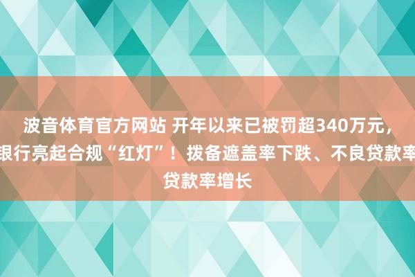 波音体育官方网站 开年以来已被罚超340万元，厦门银行亮起合规“红灯”！拨备遮盖率下跌、不良贷款率增长