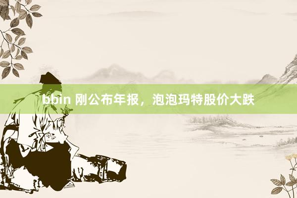 bbin 刚公布年报，泡泡玛特股价大跌