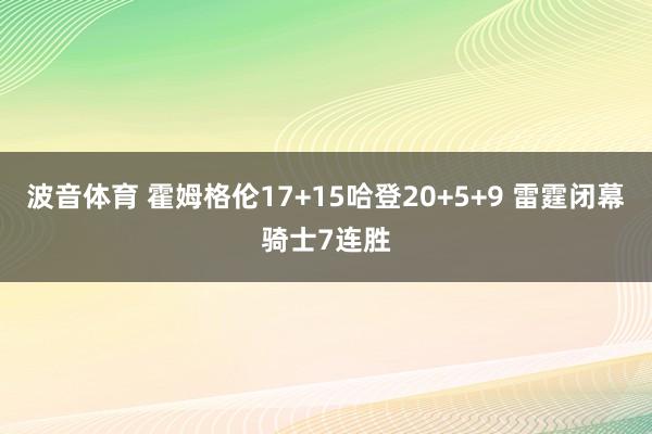 波音体育 霍姆格伦17+15哈登20+5+9 雷霆闭幕骑士7连胜