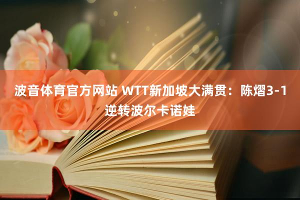 波音体育官方网站 WTT新加坡大满贯：陈熠3-1逆转波尔卡诺娃
