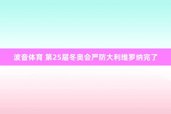 波音体育 第25届冬奥会严防大利维罗纳完了