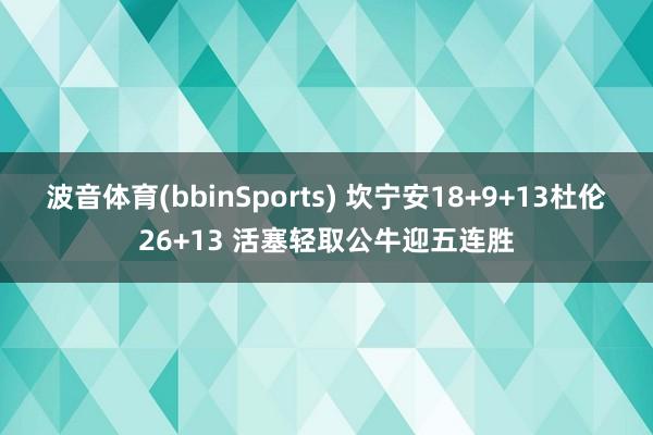 波音体育(bbinSports) 坎宁安18+9+13杜伦26+13 活塞轻取公牛迎五连胜