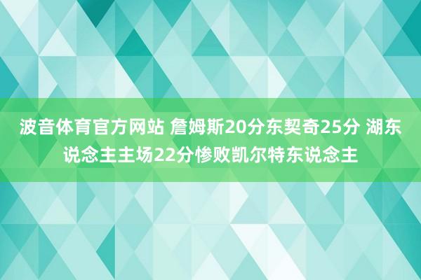 波音体育官方网站 詹姆斯20分东契奇25分 湖东说念主主场22分惨败凯尔特东说念主