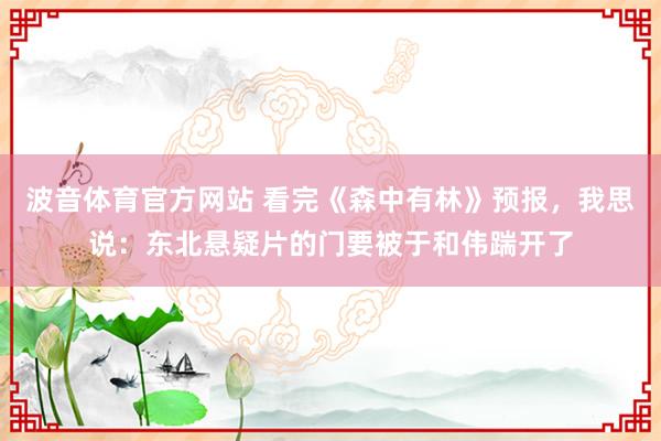 波音体育官方网站 看完《森中有林》预报，我思说：东北悬疑片的门要被于和伟踹开了