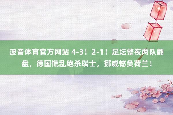 波音体育官方网站 4-3！2-1！足坛整夜两队翻盘，德国慌乱绝杀瑞士，挪威憾负荷兰！