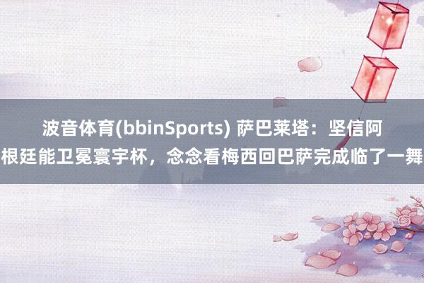 波音体育(bbinSports) 萨巴莱塔：坚信阿根廷能卫冕寰宇杯，念念看梅西回巴萨完成临了一舞
