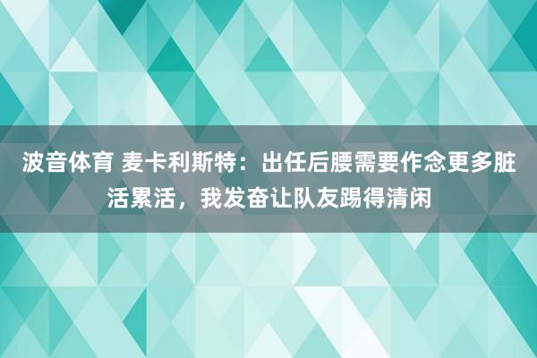 波音体育 麦卡利斯特：出任后腰需要作念更多脏活累活，我发奋让队友踢得清闲
