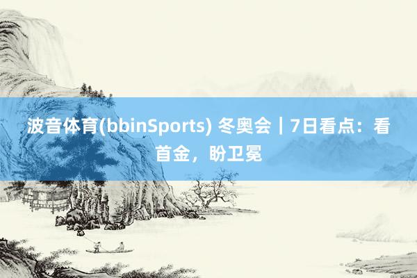 波音体育(bbinSports) 冬奥会｜7日看点：看首金，盼卫冕