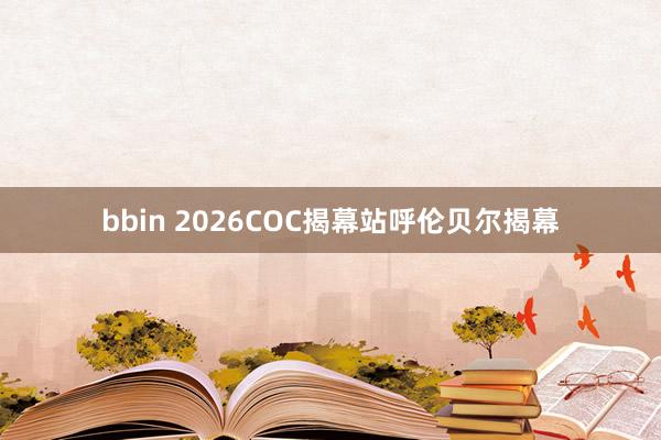 bbin 2026COC揭幕站呼伦贝尔揭幕