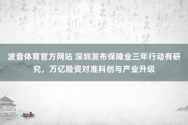 波音体育官方网站 深圳发布保障业三年行动有研究，万亿险资对准科创与产业升级