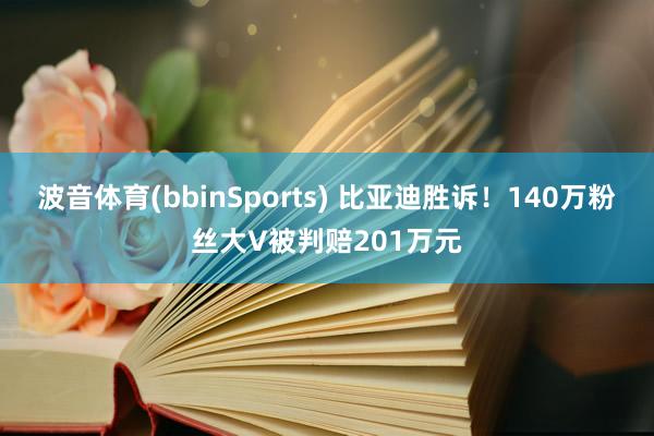 波音体育(bbinSports) 比亚迪胜诉！140万粉丝大V被判赔201万元