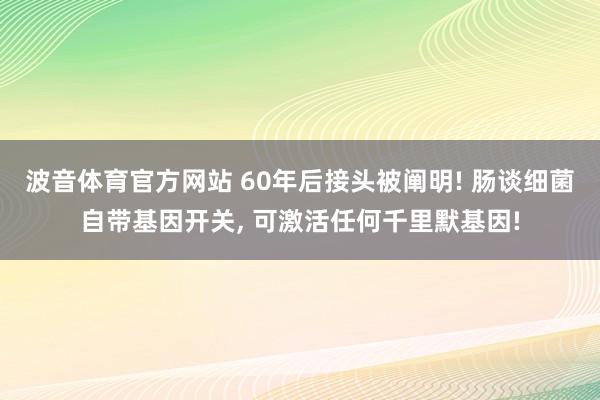 波音体育官方网站 60年后接头被阐明! 肠谈细菌自带基因开关, 可激活任何千里默基因!