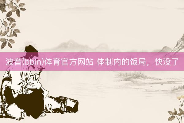 波音(bbin)体育官方网站 体制内的饭局，快没了