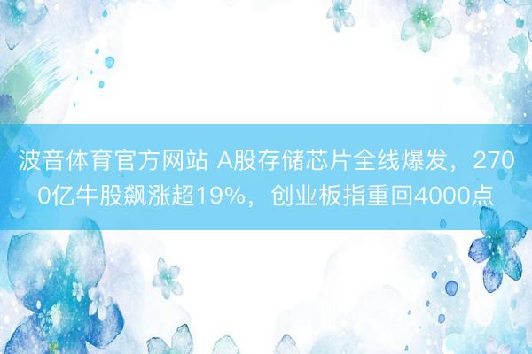 波音体育官方网站 A股存储芯片全线爆发，2700亿牛股飙涨超19%，创业板指重回4000点