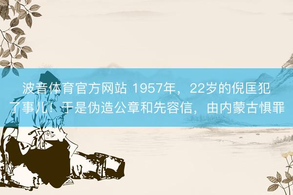 波音体育官方网站 1957年，22岁的倪匡犯了事儿！于是伪造公章和先容信，由内蒙古惧罪