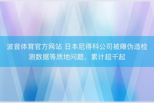 波音体育官方网站 日本尼得科公司被曝伪造检测数据等质地问题，累计超千起